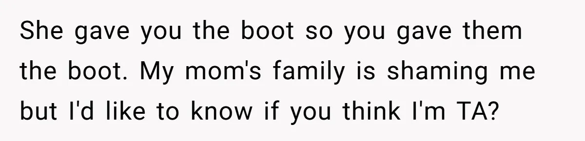 She gave you the boot so you gave them the boot. My mom's family is shaming me but I'd like to know if you think I'm TA?