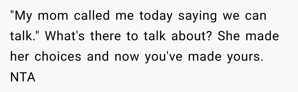 "My mom called me today saying we can talk." What's there to talk about? She made her choices and now you've made yours. NTA