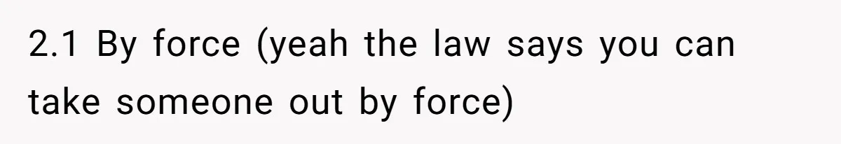 2.1 By force (yeah the law says you can take someone out by force)