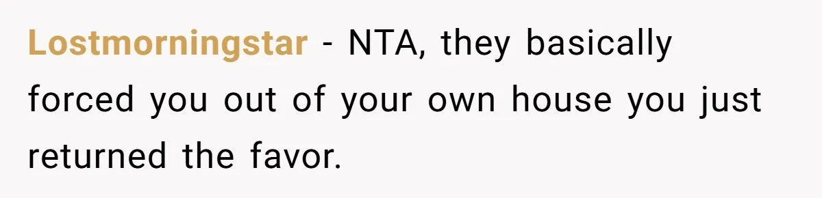Lostmorningstar − NTA, they basically forced you out of your own house you just returned the favor.