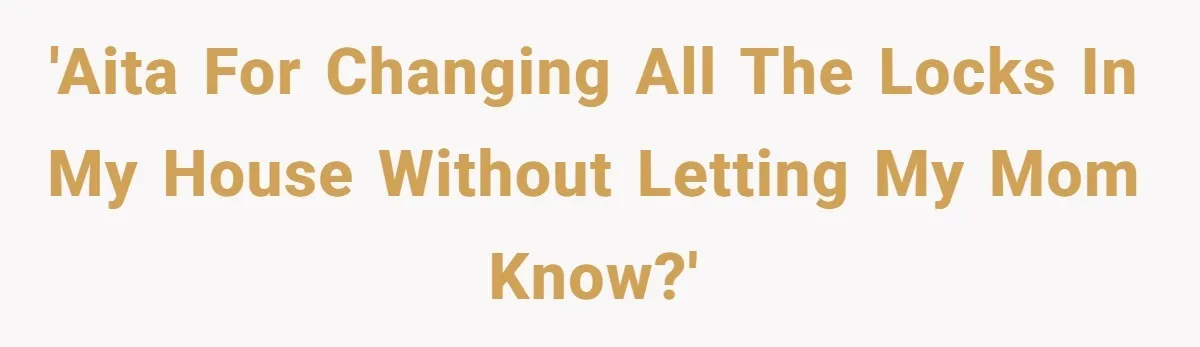 'AITA for changing all the locks in my house without letting my mom know?'