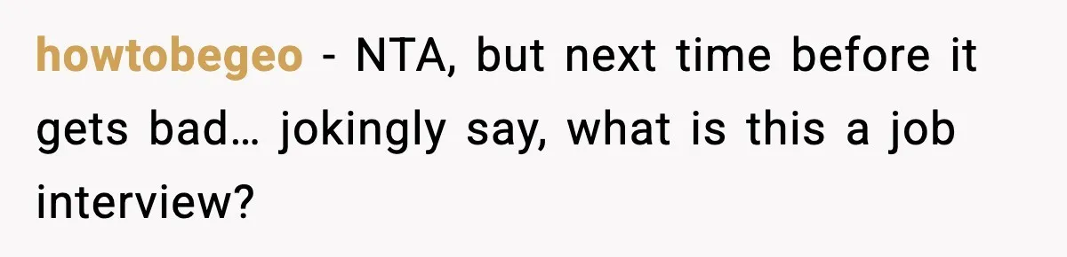 howtobegeo − NTA, but next time before it gets bad… jokingly say, what is this a job interview?