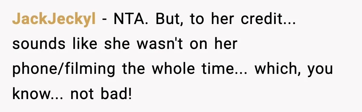 JackJeckyl − NTA. But, to her credit... sounds like she wasn't on her phone/filming the whole time... which, you know... not bad!