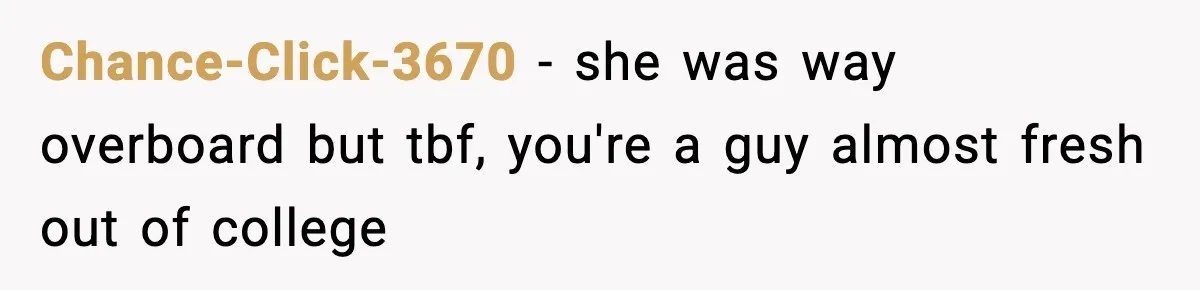 Chance-Click-3670 − she was way overboard but tbf, you're a guy almost fresh out of college