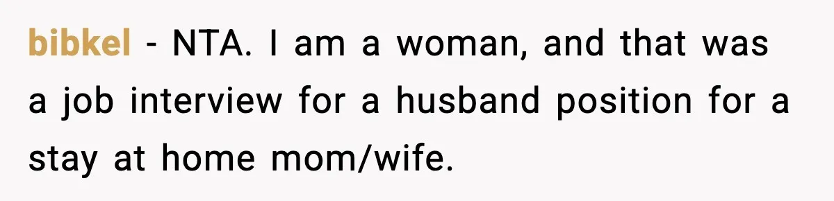bibkel − NTA. I am a woman, and that was a job interview for a husband position for a stay at home mom/wife.