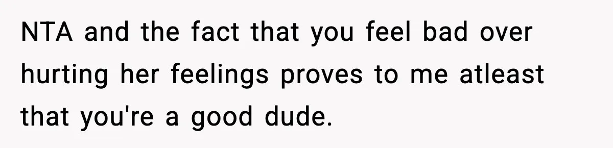 NTA and the fact that you feel bad over hurting her feelings proves to me atleast that you're a good dude.