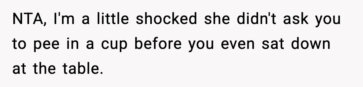 NTA, I'm a little shocked she didn't ask you to pee in a cup before you even sat down at the table.