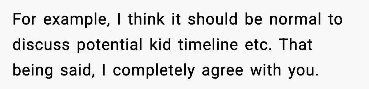 For example, I think it should be normal to discuss potential kid timeline etc. That being said, I completely agree with you.