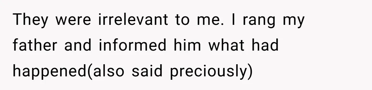 Grieving Son Uncovers A Financial Betrayal After His Late Father Leaves A Secret Will They were irrelevant to me. I rang my father and informed him what had happened(also said preciously)