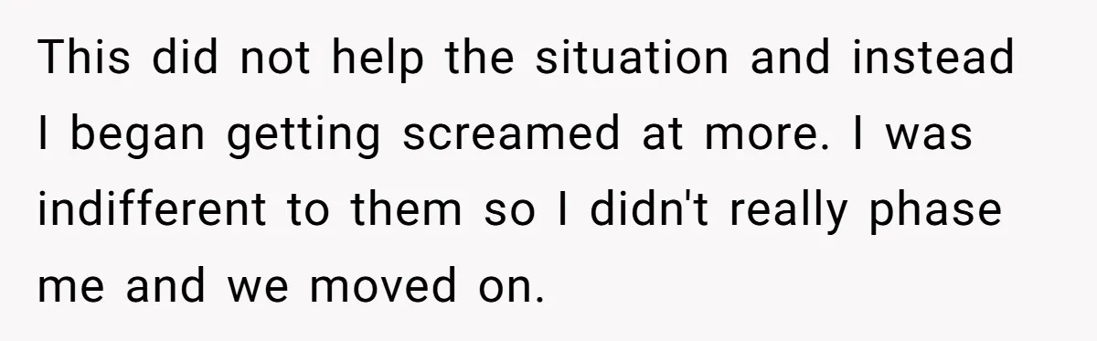 Grieving Son Uncovers A Financial Betrayal After His Late Father Leaves A Secret Will This did not help the situation and instead I began getting screamed at more. I was indifferent to them so I didn't really phase me and we moved on.