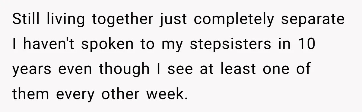 Grieving Son Uncovers A Financial Betrayal After His Late Father Leaves A Secret Will Still living together just completely separate I haven't spoken to my stepsisters in 10 years even though I see at least one of them every other week.