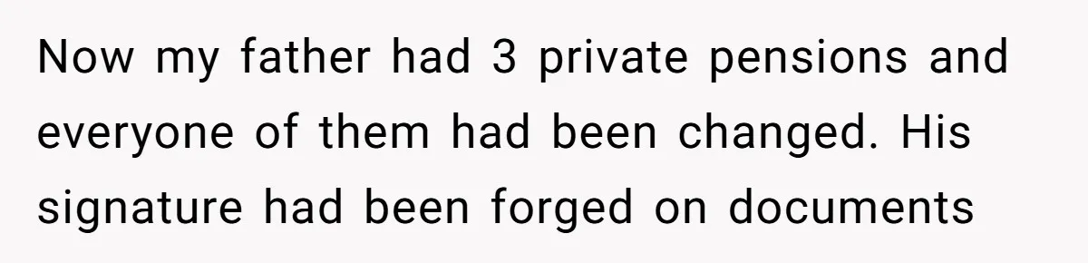 Grieving Son Uncovers A Financial Betrayal After His Late Father Leaves A Secret Will Now my father had 3 private pensions and everyone of them had been changed. His signature had been forged on documents