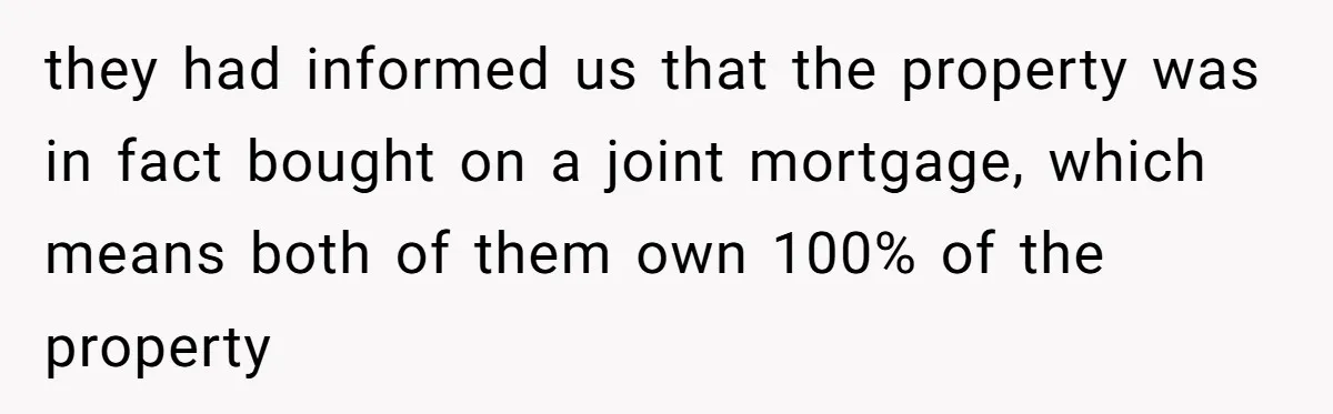 Grieving Son Uncovers A Financial Betrayal After His Late Father Leaves A Secret Will they had informed us that the property was in fact bought on a joint mortgage, which means both of them own 100% of the property