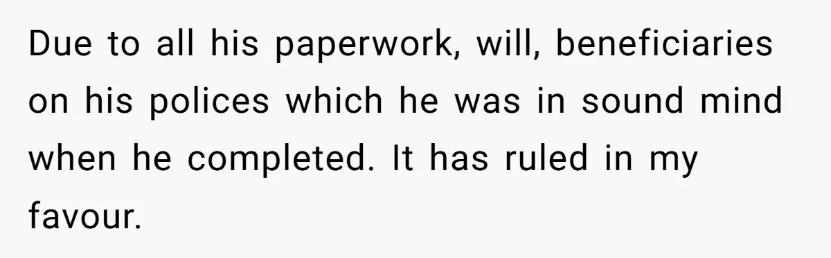Grieving Son Uncovers A Financial Betrayal After His Late Father Leaves A Secret Will Due to all his paperwork, will, beneficiaries on his polices which he was in sound mind when he completed. It has ruled in my favour.