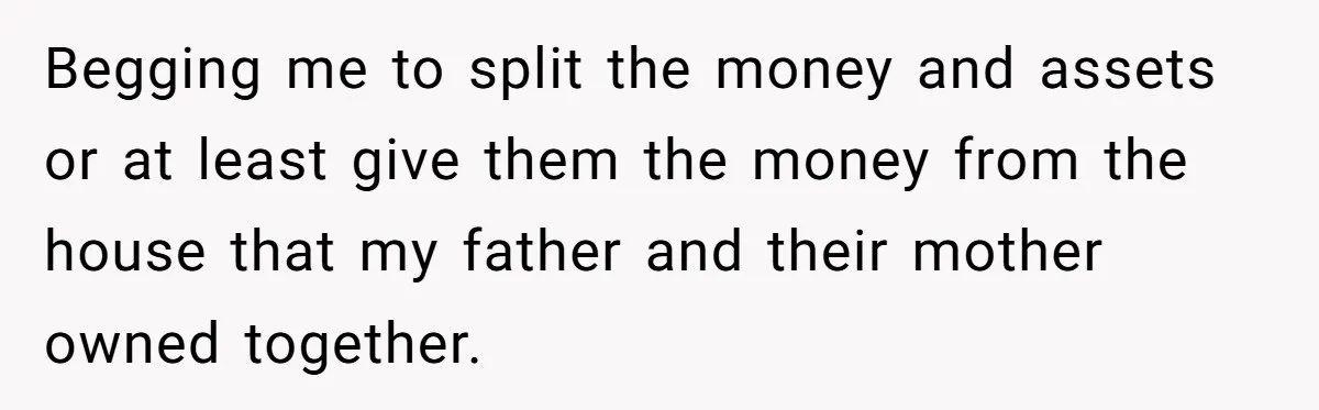 Grieving Son Uncovers A Financial Betrayal After His Late Father Leaves A Secret Will Begging me to split the money and assets or at least give them the money from the house that my father and their mother owned together.