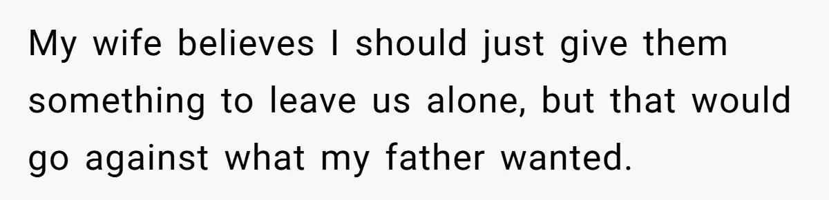 Grieving Son Uncovers A Financial Betrayal After His Late Father Leaves A Secret Will My wife believes I should just give them something to leave us alone, but that would go against what my father wanted.