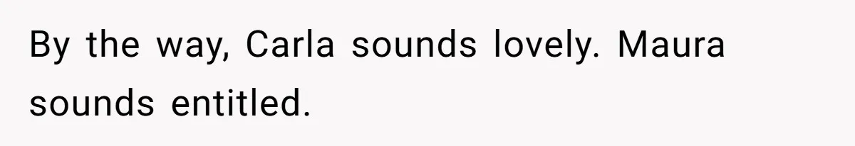 By the way, Carla sounds lovely. Maura sounds entitled.