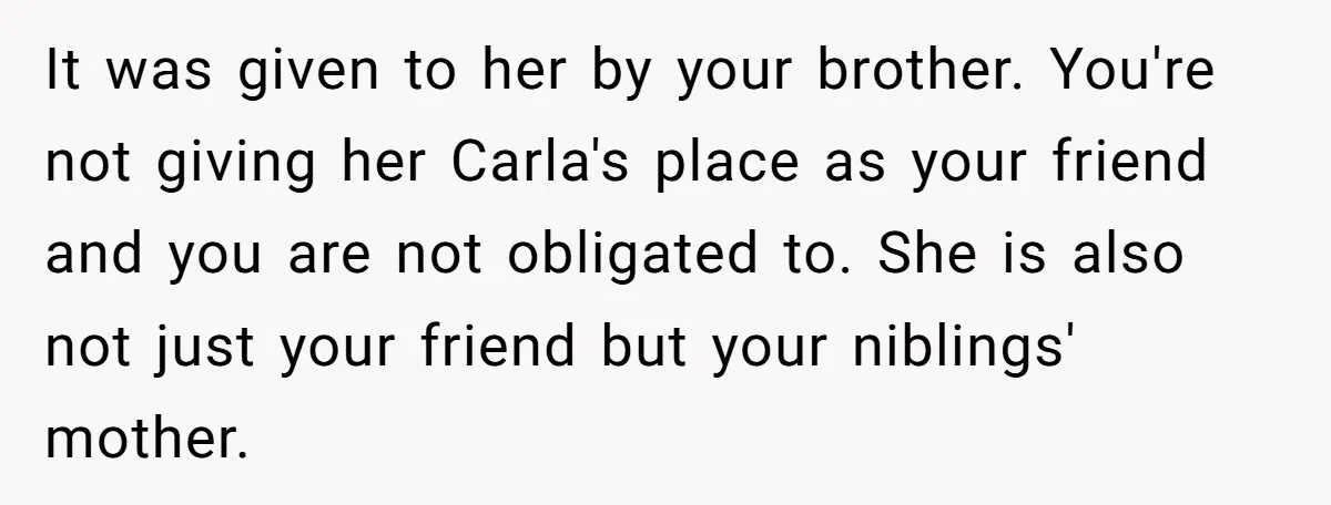 It was given to her by your brother. You're not giving her Carla's place as your friend and you are not obligated to. She is also not just your friend...