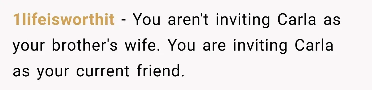 1lifeisworthit − You aren't inviting Carla as your brother's wife. You are inviting Carla as your current friend.