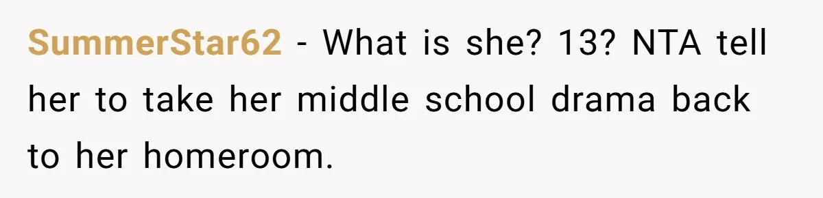SummerStar62 − What is she? 13? NTA tell her to take her middle school drama back to her homeroom.