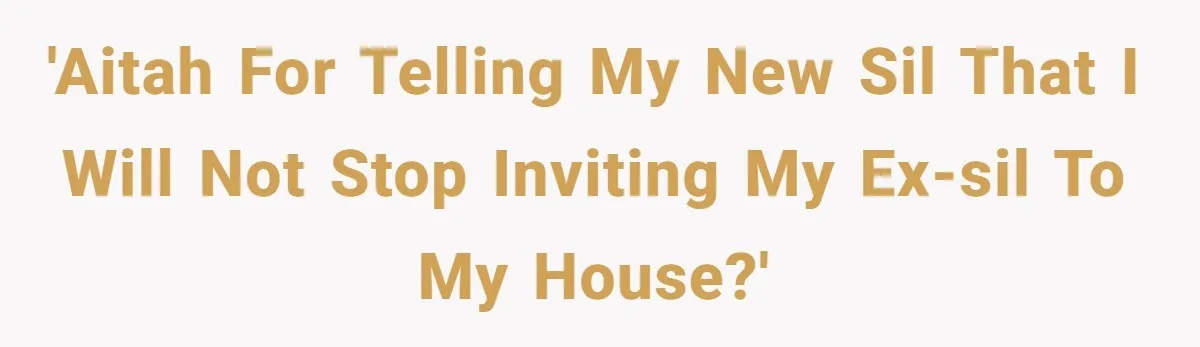 'AITAH for telling my new SIL that I will not stop inviting my ex-SIL to my house?'
