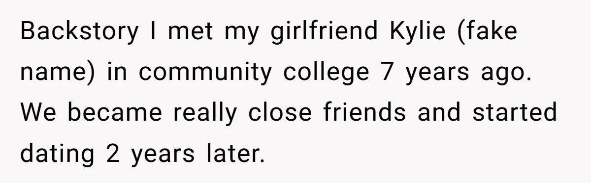 Backstory I met my girlfriend Kylie (fake name) in community college 7 years ago. We became really close friends and started dating 2 years later.