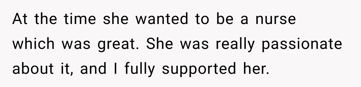 At the time she wanted to be a nurse which was great. She was really passionate about it, and I fully supported her.