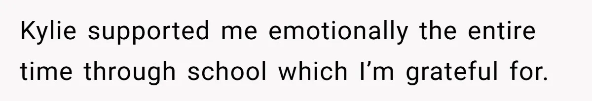 Kylie supported me emotionally the entire time through school which I’m grateful for.