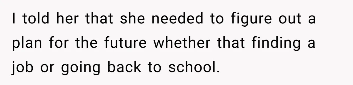 I told her that she needed to figure out a plan for the future whether that finding a job or going back to school.