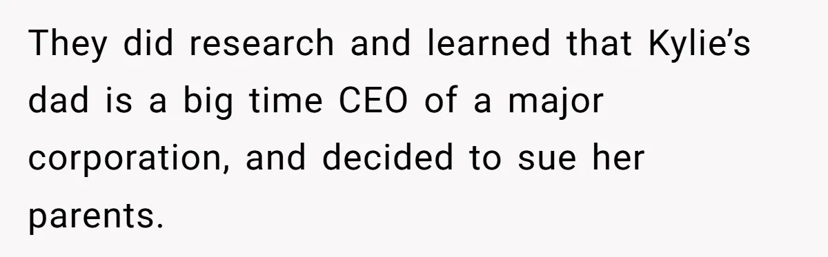 They did research and learned that Kylie’s dad is a big time CEO of a major corporation, and decided to sue her parents.