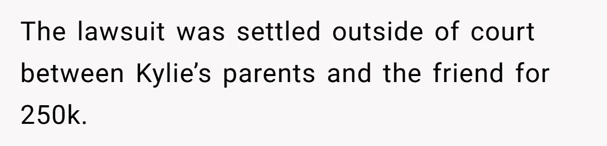 The lawsuit was settled outside of court between Kylie’s parents and the friend for 250k.