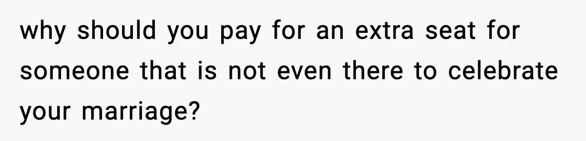 why should you pay for an extra seat for someone that is not even there to celebrate your marriage?