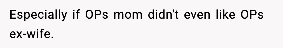 Especially if OPs mom didn't even like OPs ex-wife.