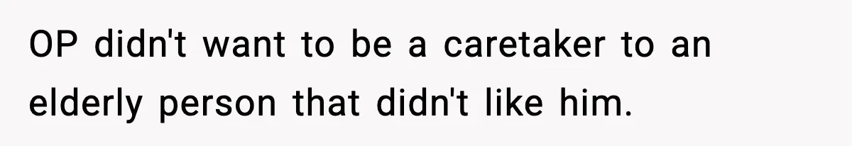 OP didn't want to be a caretaker to an elderly person that didn't like him.