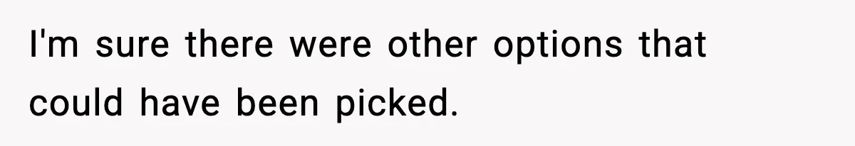 I'm sure there were other options that could have been picked.