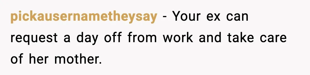 pickausernametheysay − Your ex can request a day off from work and take care of her mother.