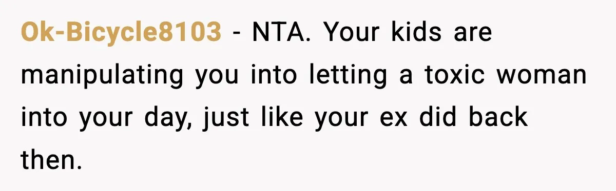 Ok-Bicycle8103 − NTA. Your kids are manipulating you into letting a toxic woman into your day, just like your ex did back then.