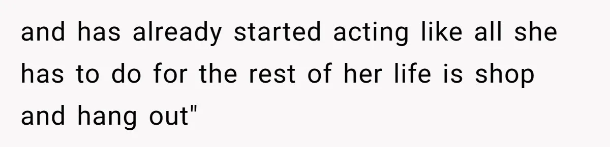 and has already started acting like all she has to do for the rest of her life is shop and hang out"