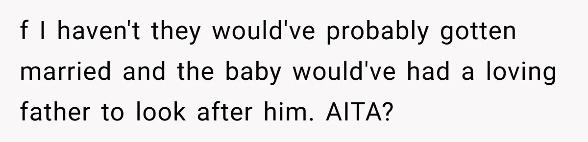 f I haven't they would've probably gotten married and the baby would've had a loving father to look after him. AITA?