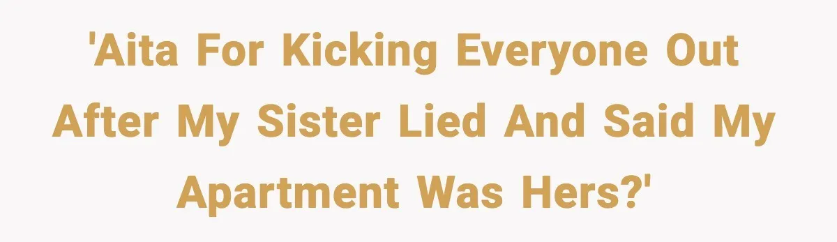'AITA for kicking everyone out after my sister lied and said my apartment was hers?'