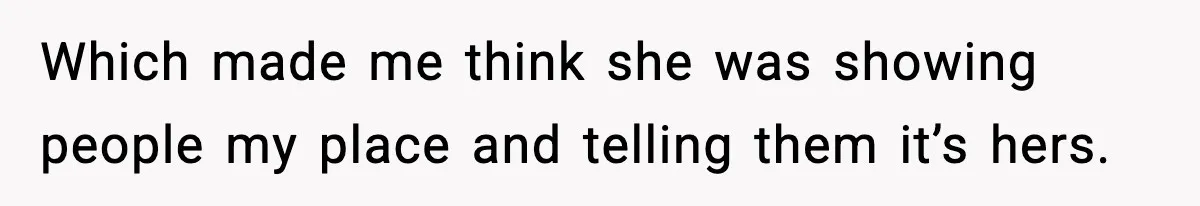 Which made me think she was showing people my place and telling them it’s hers.