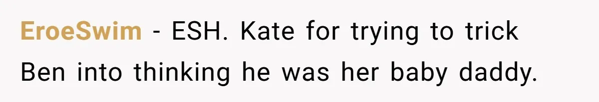 EroeSwim − ESH. Kate for trying to trick Ben into thinking he was her baby daddy.