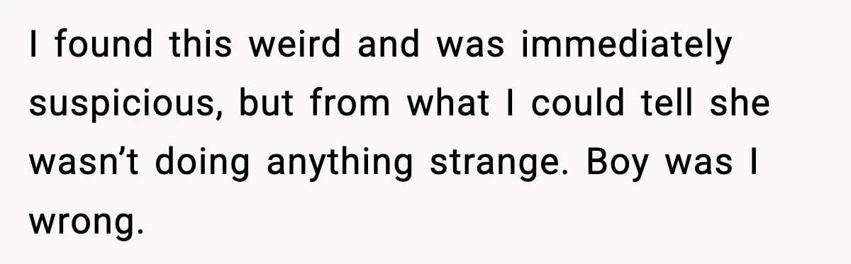 I found this weird and was immediately suspicious, but from what I could tell she wasn’t doing anything strange. Boy was I wrong.