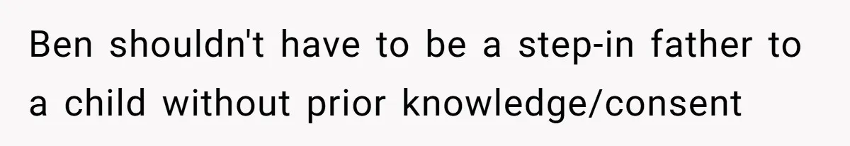 Ben shouldn't have to be a step-in father to a child without prior knowledge/consent