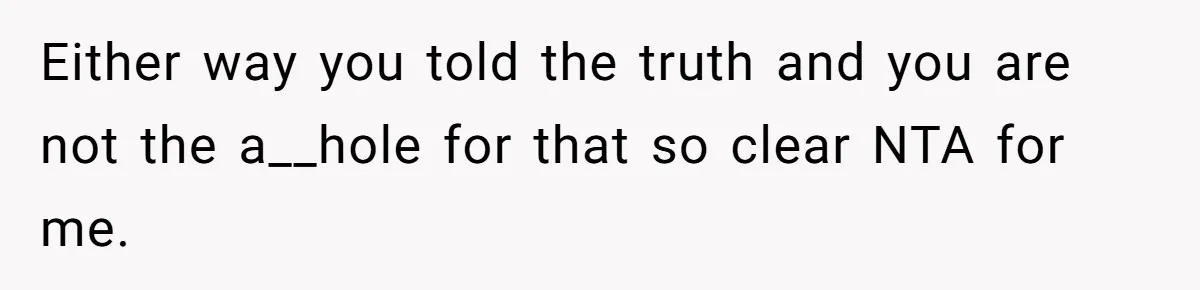 Either way you told the truth and you are not the a__hole for that so clear NTA for me.