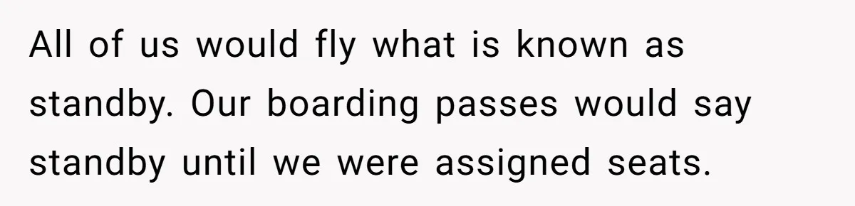 All of us would fly what is known as standby. Our boarding passes would say standby until we were assigned seats.