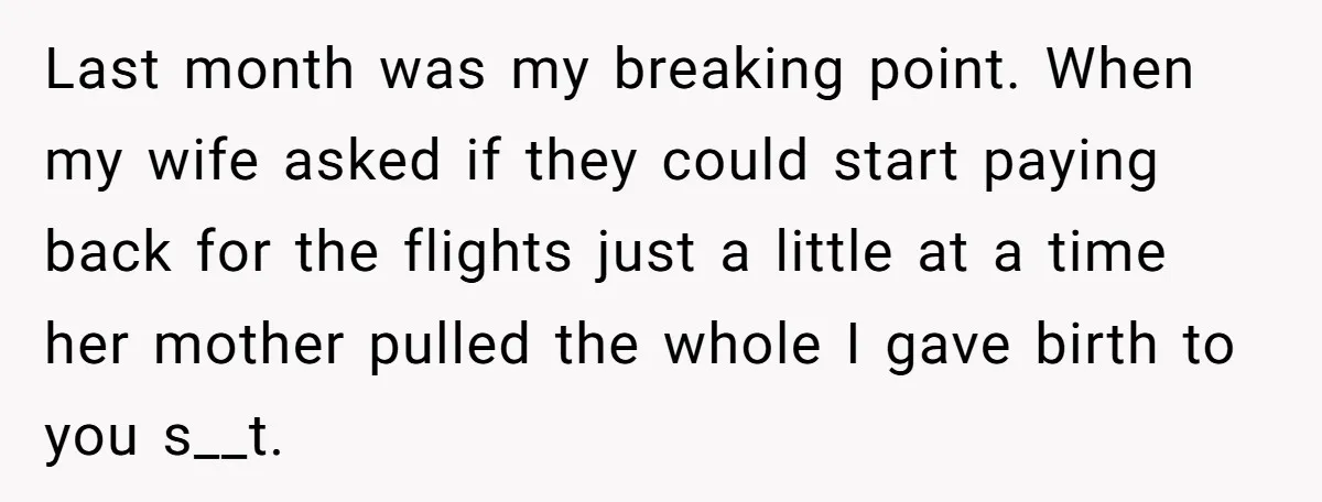 Last month was my breaking point. When my wife asked if they could start paying back for the flights just a little at a time her mother pulled the whole...