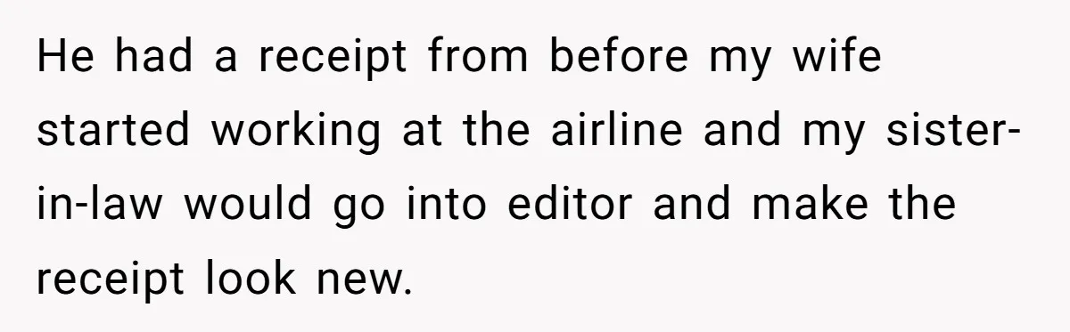 He had a receipt from before my wife started working at the airline and my sister-in-law would go into editor and make the receipt look new.