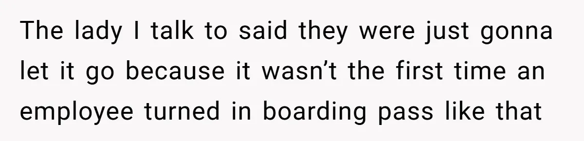 The lady I talk to said they were just gonna let it go because it wasn’t the first time an employee turned in boarding pass like that