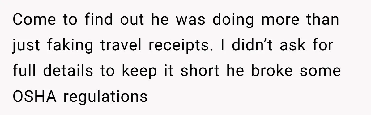 Come to find out he was doing more than just faking travel receipts. I didn’t ask for full details to keep it short he broke some OSHA regulations